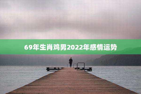 69年生肖鸡男2022年感情运势