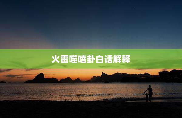 火雷噬嗑卦白话解释