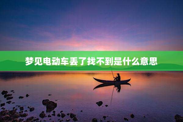 梦见电动车丢了找不到是什么意思