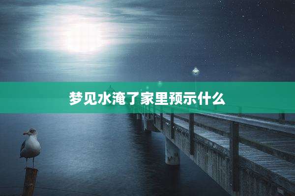 梦见水淹了家里预示什么