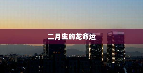 二月生的龙命运