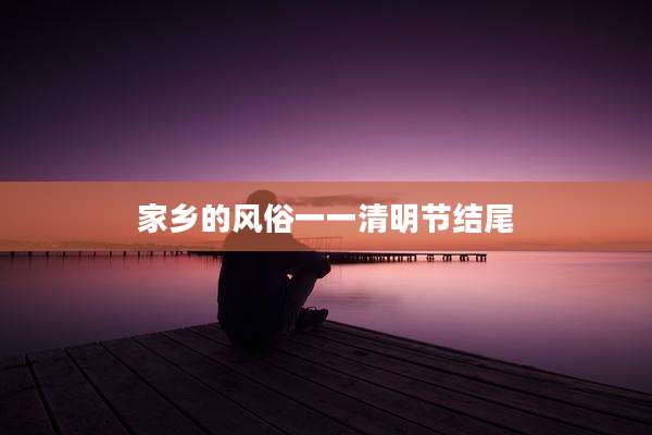 家乡的风俗一一清明节结尾