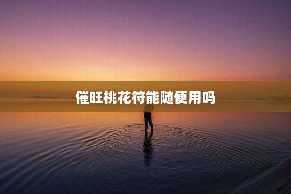 催旺桃花符能随便用吗