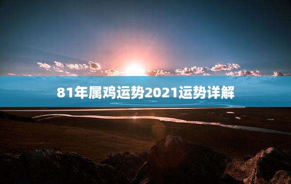 81年属鸡运势2021运势详解