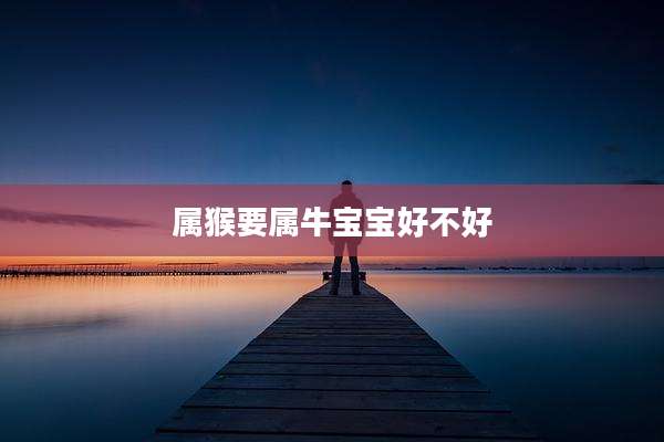 属猴要属牛宝宝好不好