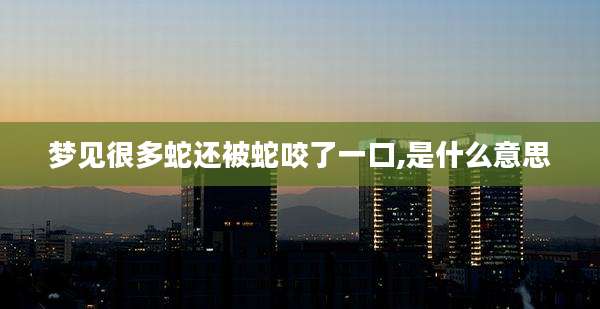 梦见很多蛇还被蛇咬了一口,是什么意思