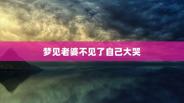 梦见老婆不见了自己大哭
