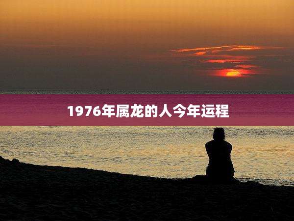 1976年属龙的人今年运程