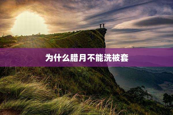 为什么腊月不能洗被套