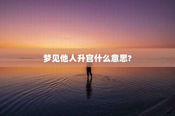 梦见他人升官什么意思?