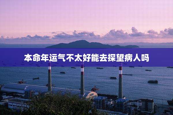 本命年运气不太好能去探望病人吗