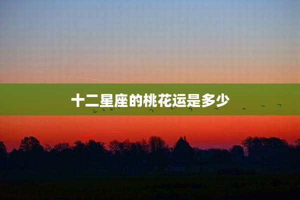 十二星座的桃花运是多少
