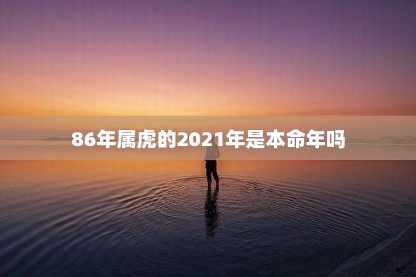 86年属虎的2021年是本命年吗