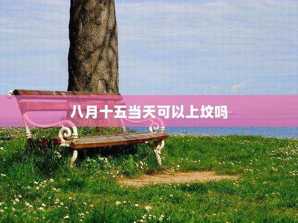 八月十五当天可以上坟吗