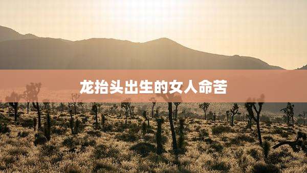 龙抬头出生的女人命苦