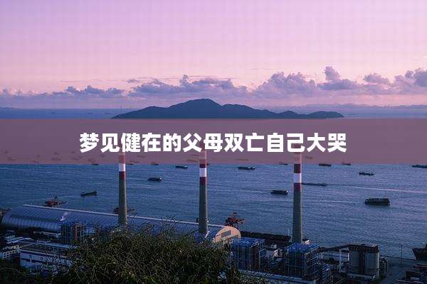 梦见健在的父母双亡自己大哭