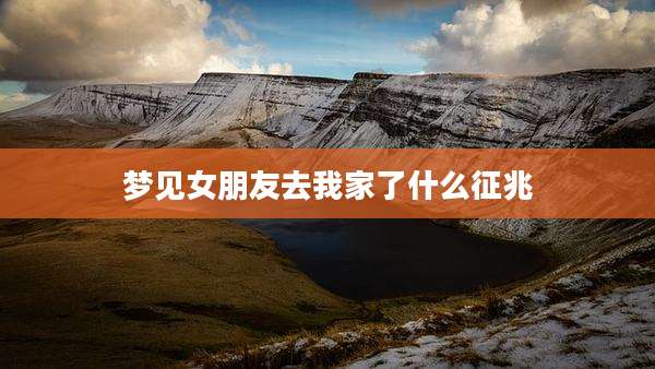 梦见女朋友去我家了什么征兆