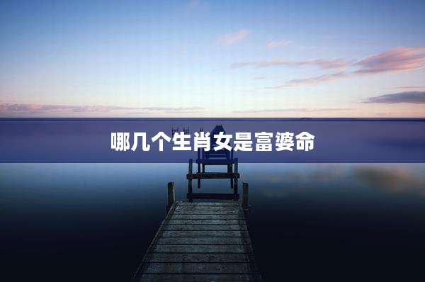 哪几个生肖女是富婆命