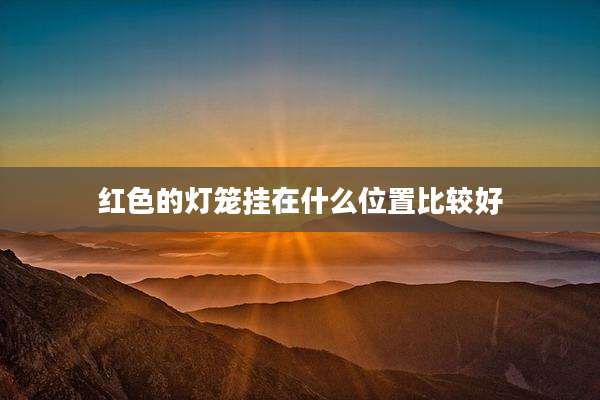 红色的灯笼挂在什么位置比较好