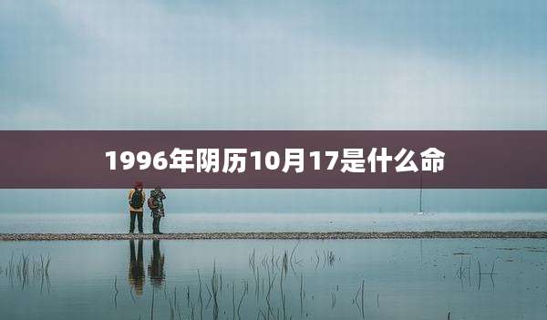 1996年阴历10月17是什么命