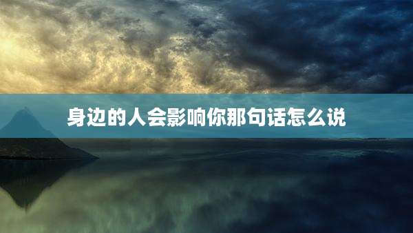 身边的人会影响你那句话怎么说
