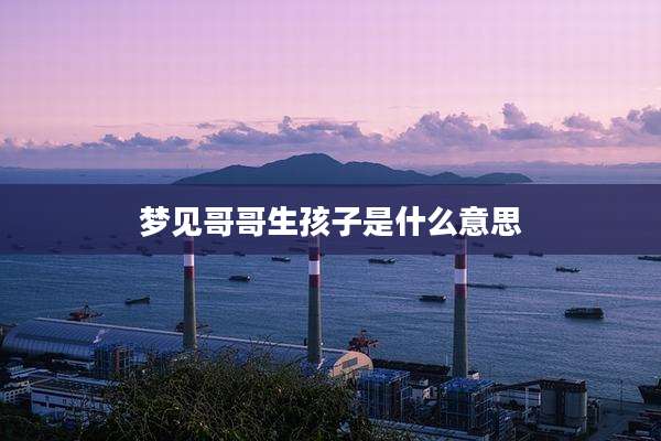 梦见哥哥生孩子是什么意思