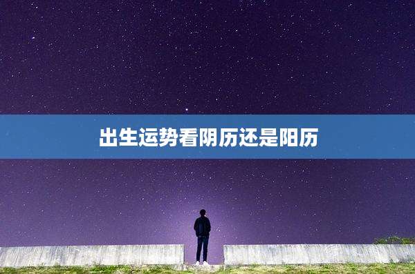 出生运势看阴历还是阳历