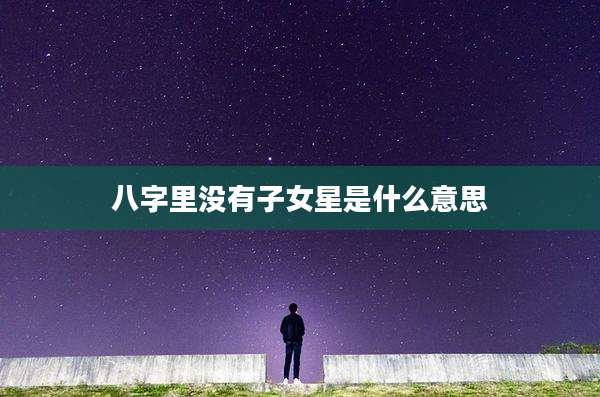 八字里没有子女星是什么意思