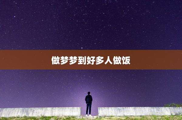 做梦梦到好多人做饭