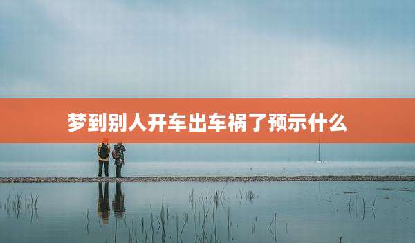 梦到别人开车出车祸了预示什么