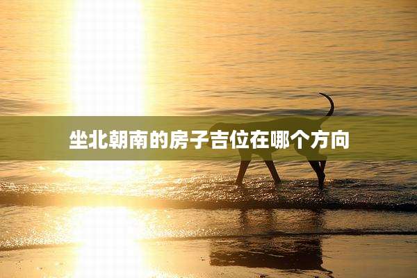坐北朝南的房子吉位在哪个方向