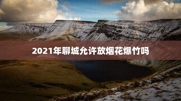 2021年聊城允许放烟花爆竹吗