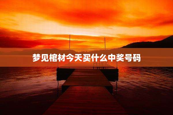 梦见棺材今天买什么中奖号码