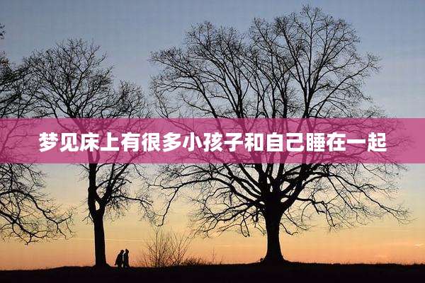 梦见床上有很多小孩子和自己睡在一起