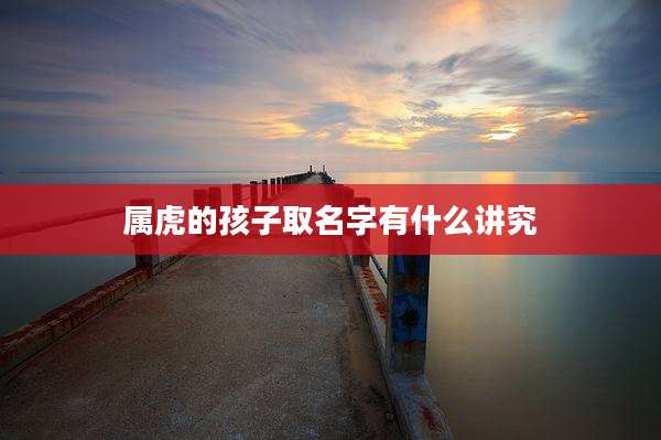 属虎的孩子取名字有什么讲究