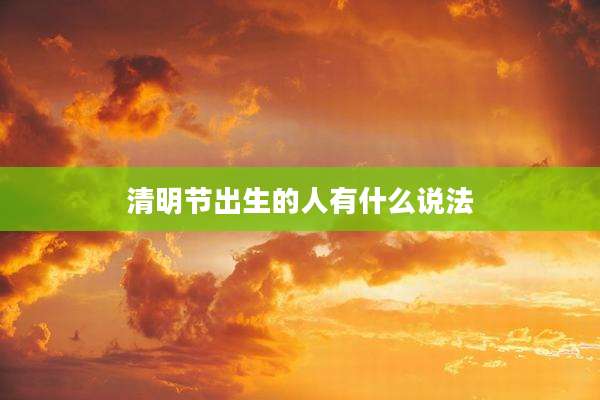 清明节出生的人有什么说法