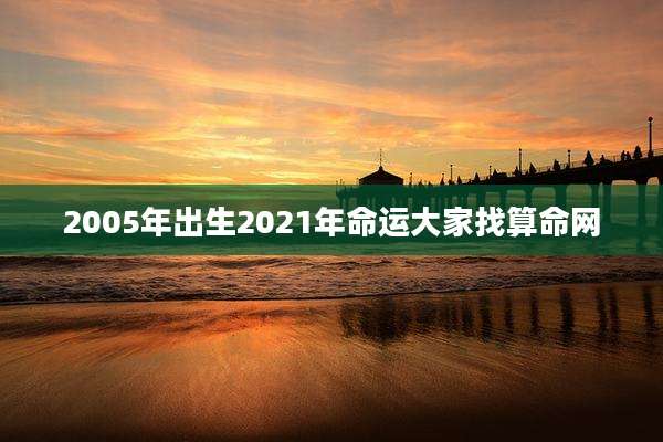 2005年出生2021年命运大家找算命网