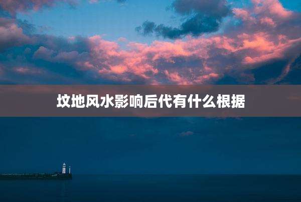 坟地风水影响后代有什么根据