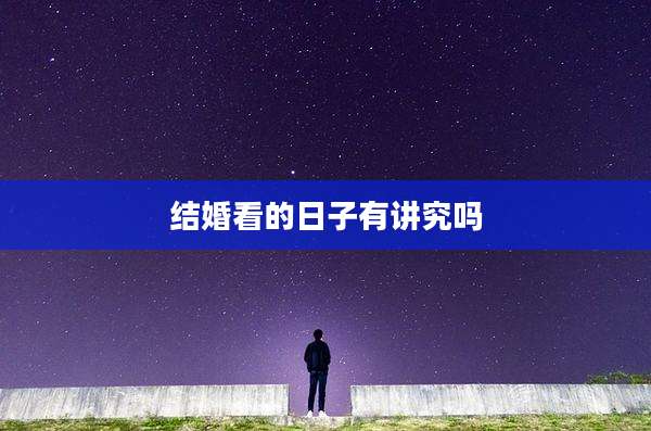 结婚看的日子有讲究吗