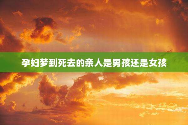 孕妇梦到死去的亲人是男孩还是女孩