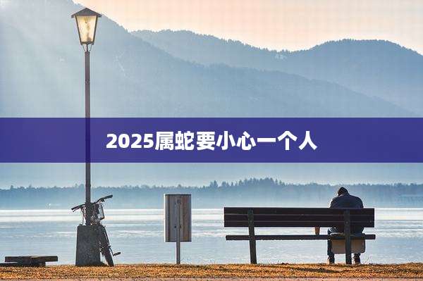 2025属蛇要小心一个人