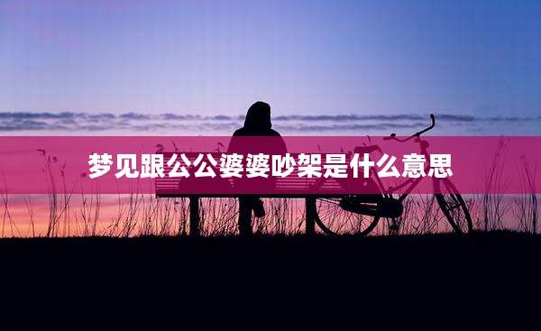 梦见跟公公婆婆吵架是什么意思