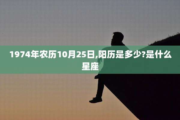 1974年农历10月25日,阳历是多少?是什么星座