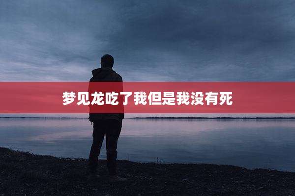 梦见龙吃了我但是我没有死