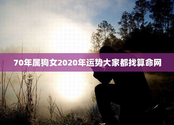 70年属狗女2020年运势大家都找算命网