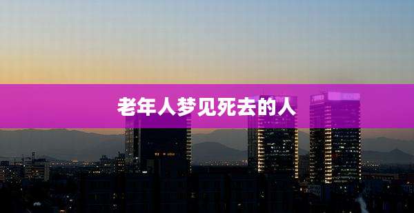 老年人梦见死去的人