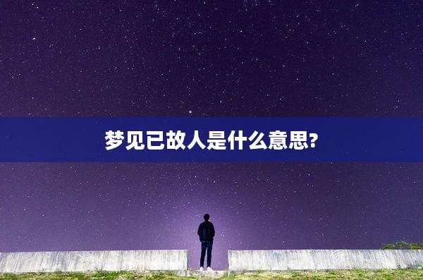 梦见已故人是什么意思?