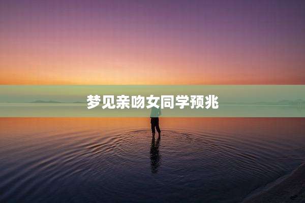 梦见亲吻女同学预兆