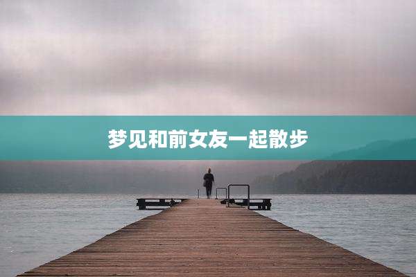 梦见和前女友一起散步