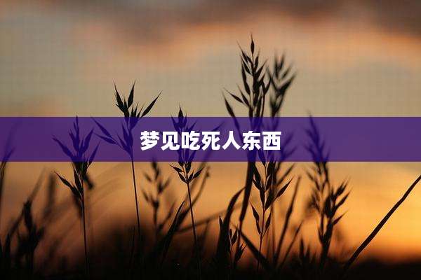 梦见吃死人东西